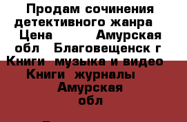 Продам сочинения детективного жанра. › Цена ­ 100 - Амурская обл., Благовещенск г. Книги, музыка и видео » Книги, журналы   . Амурская обл.,Благовещенск г.